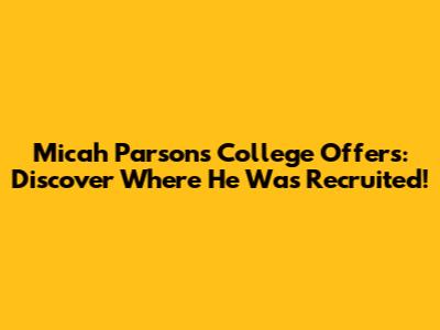 Micah Parsons' College Offers: Discover Where He Was Recruited!