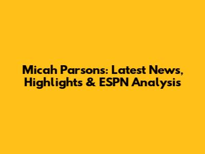 Micah Parsons: Latest News, Highlights & ESPN Analysis