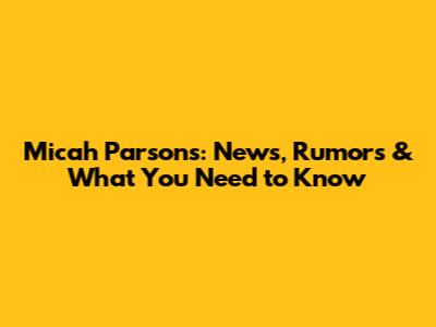 Micah Parsons: News, Rumors & What You Need to Know