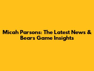 Micah Parsons: The Latest News & Bears Game Insights
