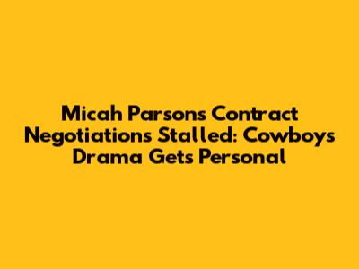 Micah Parsons Contract Negotiations Stalled: Cowboys Drama Gets Personal
