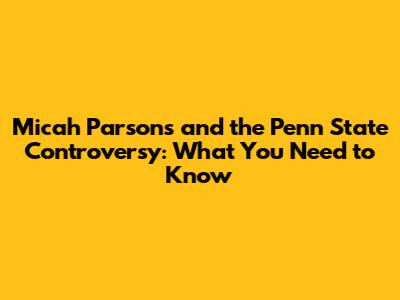 Micah Parsons and the Penn State Controversy: What You Need to Know