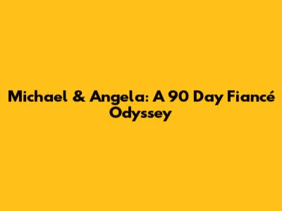 Michael & Angela: A 90 Day Fiancé Odyssey