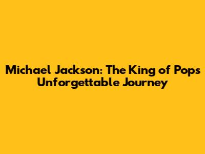 Michael Jackson: The King of Pop's Unforgettable Journey