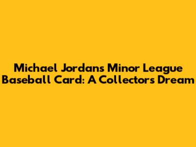 Michael Jordan's Minor League Baseball Card: A Collector's Dream