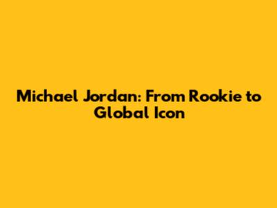 Michael Jordan: From Rookie to Global Icon