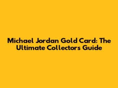 Michael Jordan Gold Card: The Ultimate Collector's Guide