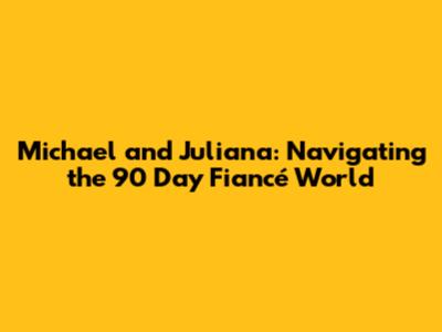 Michael and Juliana: Navigating the 90 Day Fiancé World