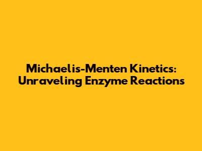 Michaelis-Menten Kinetics: Unraveling Enzyme Reactions