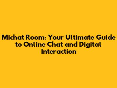 Michat Room: Your Ultimate Guide to Online Chat and Digital Interaction