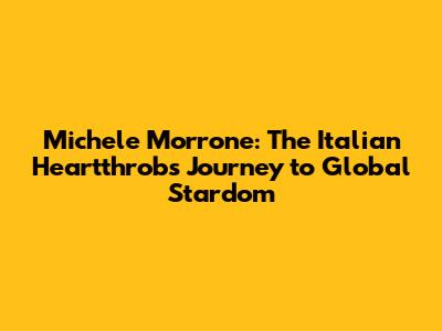 Michele Morrone: The Italian Heartthrob's Journey to Global Stardom