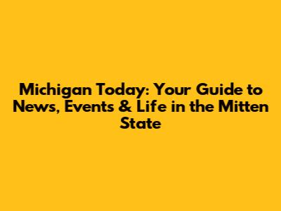 Michigan Today: Your Guide to News, Events & Life in the Mitten State