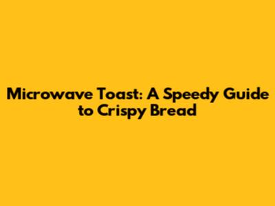 Microwave Toast: A Speedy Guide to Crispy Bread