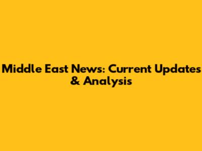 Middle East News: Current Updates & Analysis
