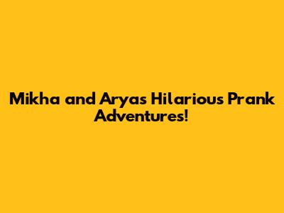 Mikha and Arya's Hilarious Prank Adventures!