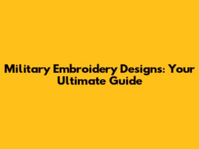 Military Embroidery Designs: Your Ultimate Guide