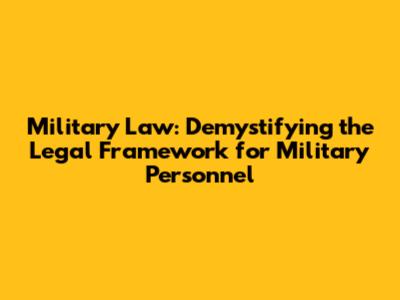 Military Law: Demystifying the Legal Framework for Military Personnel