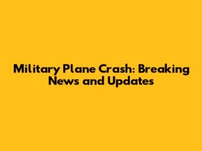 Military Plane Crash: Breaking News and Updates