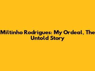Miltinho Rodrigues: My Ordeal, The Untold Story