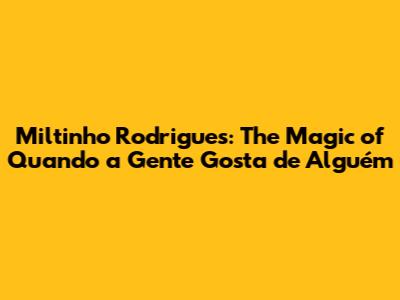 Miltinho Rodrigues: The Magic of 'Quando a Gente Gosta de Alguém'