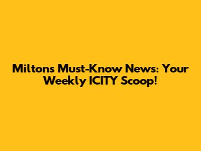 Milton's Must-Know News: Your Weekly ICITY Scoop!