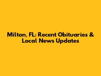 Milton, FL: Recent Obituaries & Local News Updates