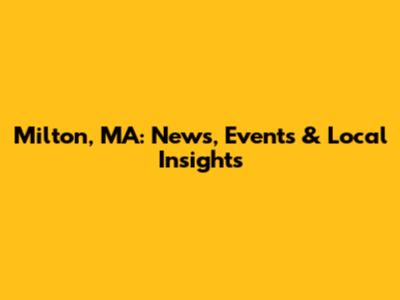 Milton, MA: News, Events & Local Insights