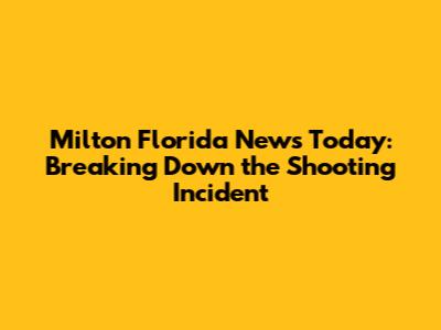 Milton Florida News Today: Breaking Down the Shooting Incident