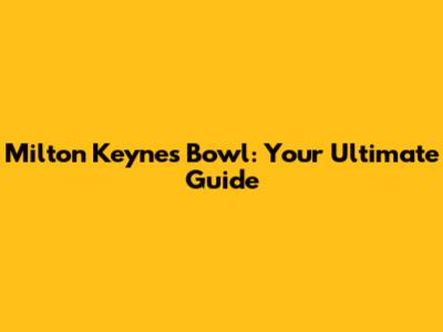 Milton Keynes Bowl: Your Ultimate Guide