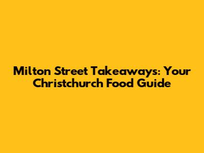 Milton Street Takeaways: Your Christchurch Food Guide