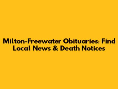 Milton-Freewater Obituaries: Find Local News & Death Notices