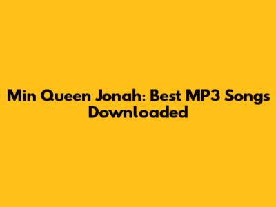 Min Queen Jonah: Best MP3 Songs Downloaded