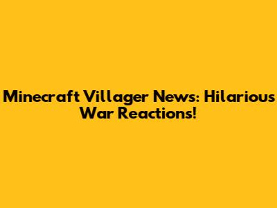 Minecraft Villager News: Hilarious War Reactions!