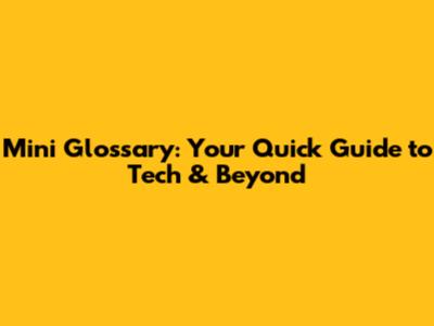 Mini Glossary: Your Quick Guide to Tech & Beyond