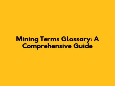 Mining Terms Glossary: A Comprehensive Guide