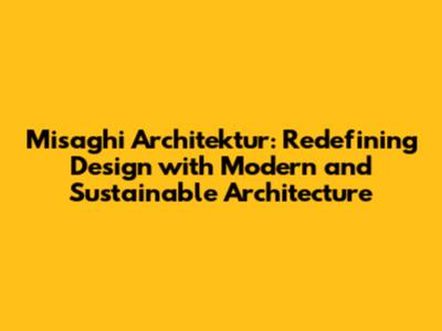 Misaghi Architektur: Redefining Design with Modern and Sustainable Architecture