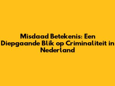 Misdaad Betekenis: Een Diepgaande Blik op Criminaliteit in Nederland