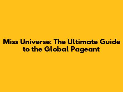Miss Universe: The Ultimate Guide to the Global Pageant