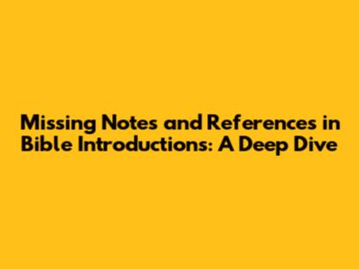 Missing Notes and References in Bible Introductions: A Deep Dive