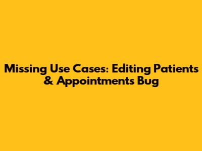 Missing Use Cases: Editing Patients & Appointments Bug