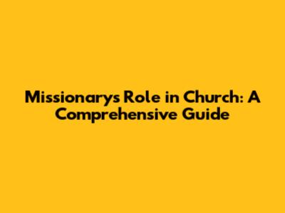 Missionary's Role in Church: A Comprehensive Guide