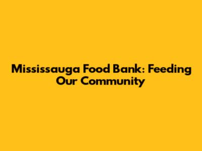Mississauga Food Bank: Feeding Our Community