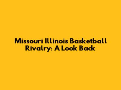 Missouri Illinois Basketball Rivalry: A Look Back