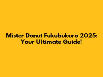 Mister Donut Fukubukuro 2025: Your Ultimate Guide!