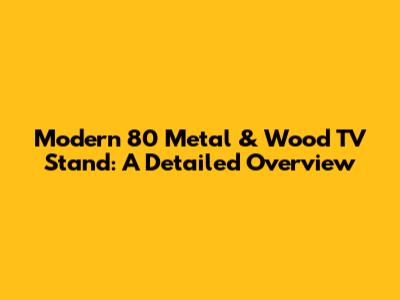 Modern 80" Metal & Wood TV Stand: A Detailed Overview