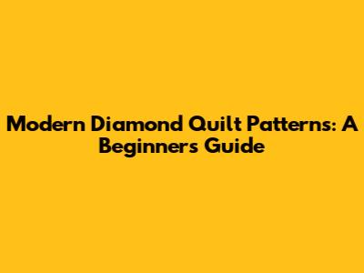 Modern Diamond Quilt Patterns: A Beginner's Guide