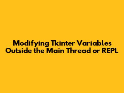 Modifying Tkinter Variables Outside the Main Thread or REPL