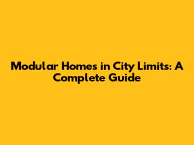 Modular Homes in City Limits: A Complete Guide