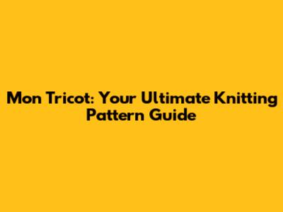 Mon Tricot: Your Ultimate Knitting Pattern Guide