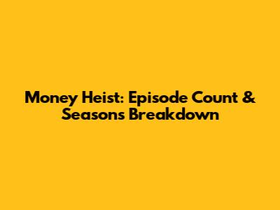 Money Heist: Episode Count & Seasons Breakdown